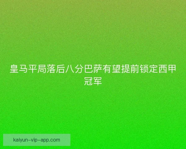 皇马平局落后八分巴萨有望提前锁定西甲冠军