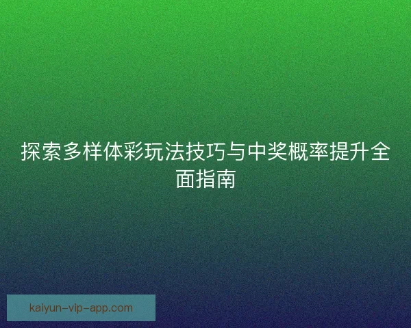 探索多样体彩玩法技巧与中奖概率提升全面指南