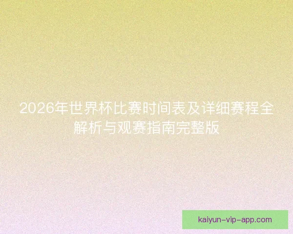 2026年世界杯比赛时间表及详细赛程全解析与观赛指南完整版